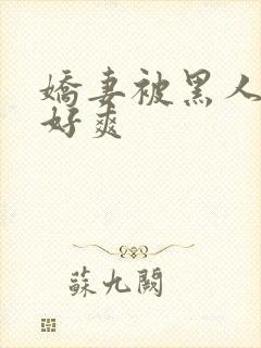 娇妻被黑人多p好爽