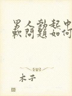 男人勃起中途变软问题如何治