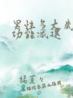 男性多大岁数性功能减退