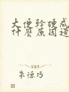 大便干硬成粒是什么原因造成的