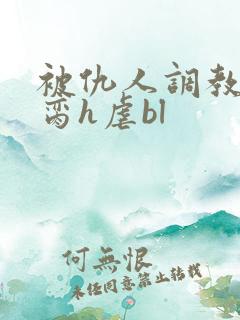 被仇人调教成禁脔h虐bl