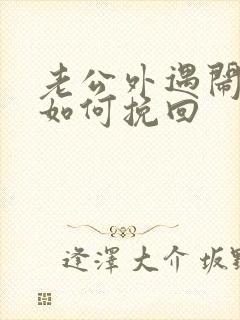 老公外遇闹离婚如何挽回