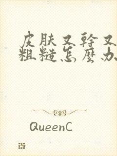 皮肤又干又痒又粗糙怎么办