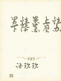 男性患上性功能下降怎么办