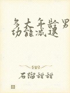 多大年龄男性性功能减退