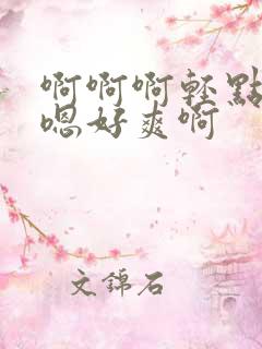 啊啊啊轻点嗯嗯嗯好爽啊