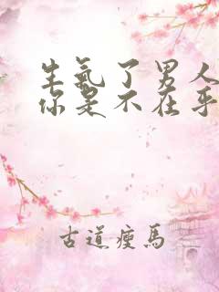 生气了男人不哄你是不在乎吗