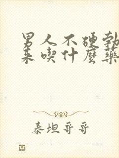 男人不硬勃不起来吃什么药