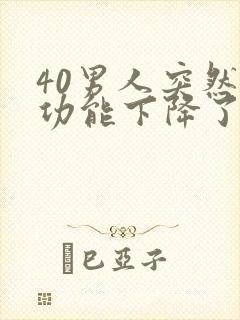 40男人突然性功能下降了是什么原因引起的