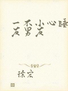 一不小心睡了室友男友