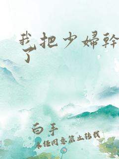 我把少妇干高潮了