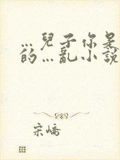 …儿子你是妈妈的…乱小说