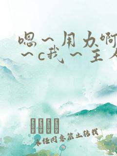 嗯～用力啊～嗯～c我～主人小说