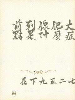 前列腺肥大的特点是什么症状