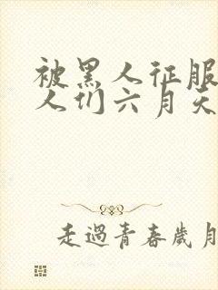 被黑人征服的女人们六月天