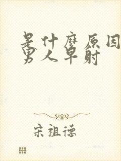 是什么原因造成男人早射