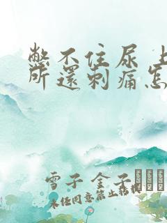 憋不住尿 上厕所还刺痛怎么回事