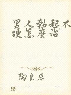 男人勃起不怎么硬怎么治