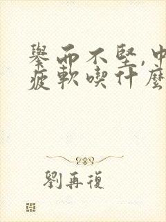 举而不坚,中途疲软吃什么药