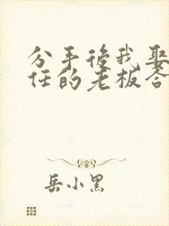 分手后我娶了前任的老板合集