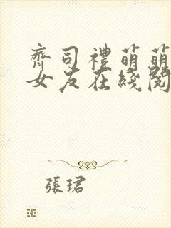 齐司礼萌萌互换女友在线阅读小说