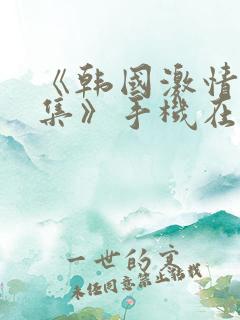 《韩国激情大合集》手机在线观看