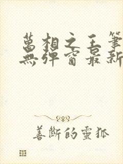 万相之王笔趣阁无弹窗最新章节免费阅读