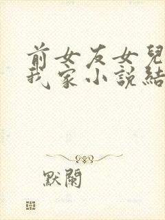 前女友女儿借住我家小说结局