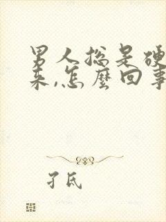 男人总是硬不起来,怎么回事