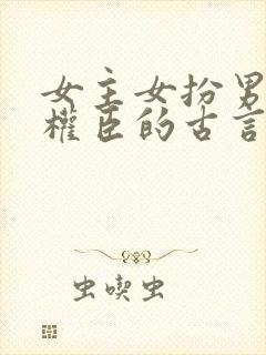 女主女扮男装是权臣的古言