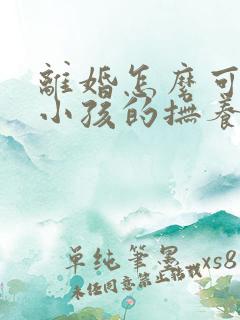 离婚怎么可以把小孩的抚养权争取到母亲手里