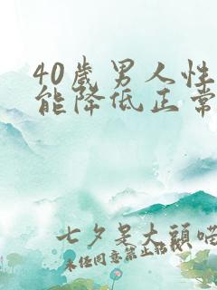 40岁男人性功能降低正常吗