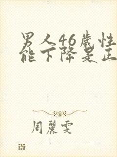 男人46岁性功能下降是正常吗