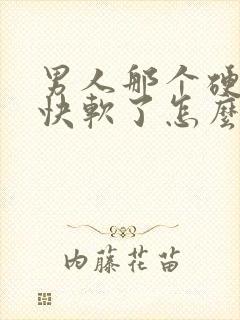 男人那个硬又很快软了怎么回事?