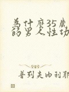 为什么35岁后的男人性功能会下降呢