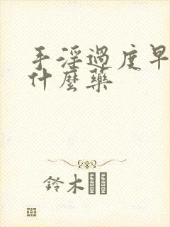 手淫过度早射吃什么药