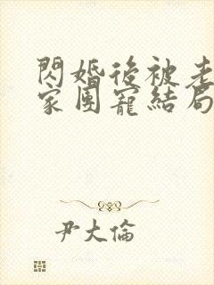 闪婚后被老公全家团宠结局