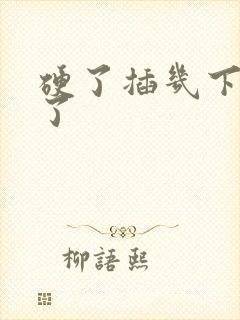 硬了插几下就软了