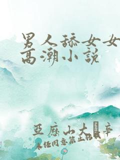 男人舔女女人b高潮小说