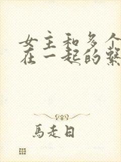 女主和多个男主在一起的系统小说