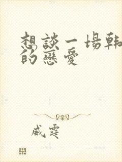 想谈一场韩剧般的恋爱