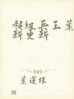 超级兵王叶谦最新更新