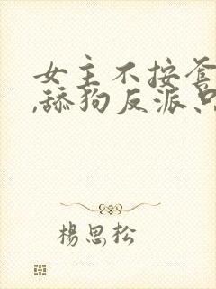 女主不按套路走,舔狗反派只想苟