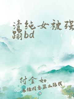 清纯女被强行糟蹋bd