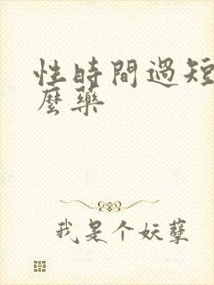 性时间过短吃什么药