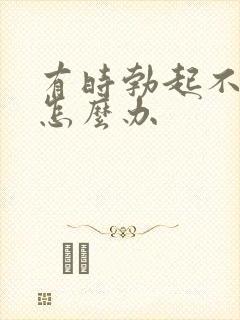 有时勃起不持久怎么办