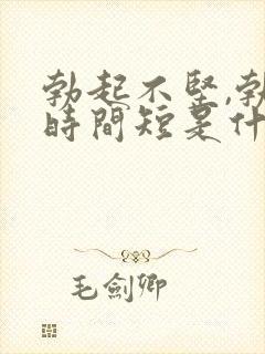 勃起不坚,勃起时间短是什么原因