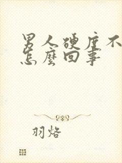 男人硬度不够硬怎么回事