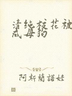 清纯校花被调教成母狗