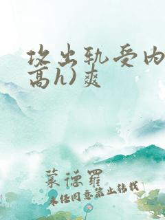 攻出轨受内s(高h)爽